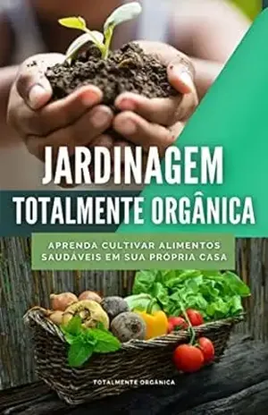 Jardinagem Totalmente Orgânica: Aprenda Cultivar Alimentos Orgânicamente - Totalmente  Orgânica