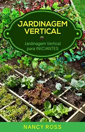 Jardinagem Vertical: Jardinagem Vertical para Iniciantes – Nancy Ross