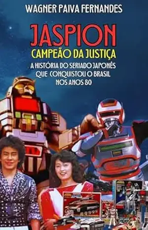 JASPION, CAMPEÃO DA JUSTIÇA: A História do Seriado Japonês que conquistou o Brasil nos anos 80 – Wagner Paiva Fernandes