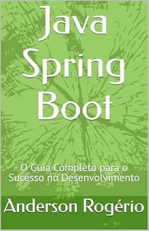 Java Spring Boot: O Guia Completo para o Sucesso no Desenvolvimento – Anderson Rogério