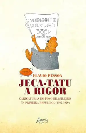 Jeca–Tatu a Rigor: Caricaturas do Povo Brasileiro na Primeira República (1902–1929) – Flavio Mota de Lacerda Pessoa