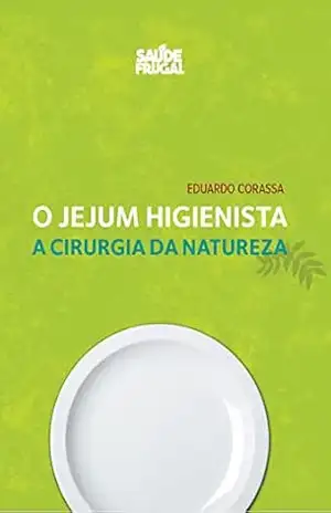 Jejum Higienista – A cirurgia da Natureza – Eduardo  Corassa
