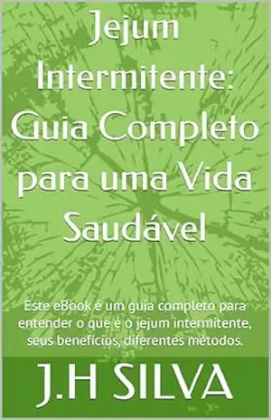 Jejum Intermitente: Guia Completo para uma Vida Saudável: Este eBook é um guia completo para entender o que é o jejum intermitente, seus benefícios, diferentes métodos. - J.H SILVA