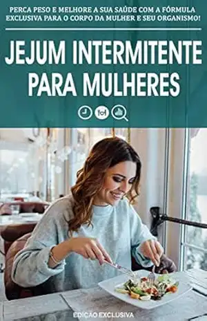 JEJUM INTERMITENTE PARA MULHERES: Perca peso e melhore a sua saúde com o jejum intermitente e a formula exclusiva para o corpo da mulher e seu organismo – Aline Silva