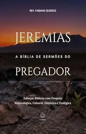 Jeremias: A Bíblia de Sermões do Pregador: Esboços Bíblicos para Pregação Expositiva e Estudos Bíblicos (Profetas Maiores: Esboços Bíblicos, Sermões Expositivos e Estudos Bíblicos) – Rev. Fabiano Queiroz