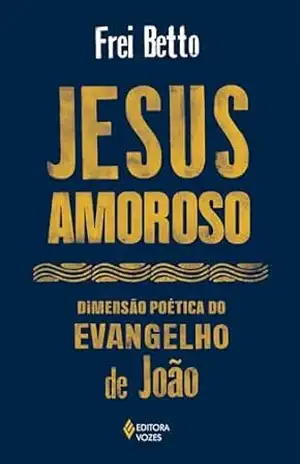 Jesus amoroso: Dimensão poética do Evangelho de João – Frei Betto