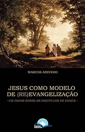 Jesus como modelo de (re)evangelização: Um olhar sobre os discípulos de Emaús – Marcos Azevedo