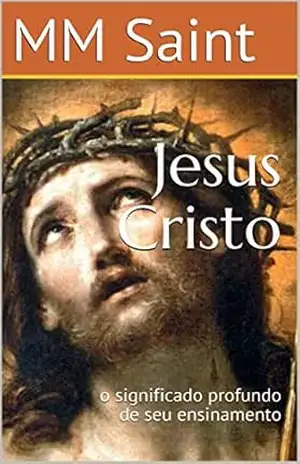 Jesus Cristo: o significado profundo de seu ensinamento - MM Saint