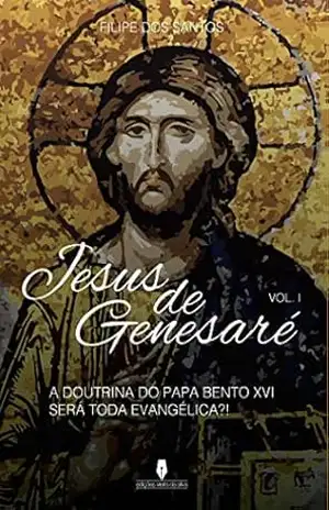JESUS DE GENEZARÉ, 1º vol: a doutrina do papa bento XVI será toda evangélica? – Filipe  dos  Santos
