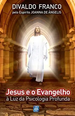 Jesus e o Evangelho à Luz da Psicologia Profunda (Série Psicológica Joanna de Ângelis Livro 11) – Divaldo Pereira Franco