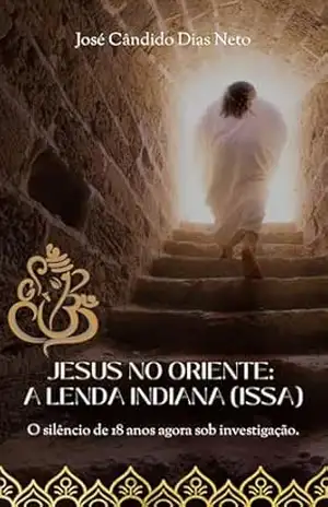 Jesus no Oriente: A Lenda Indiana (Issa): O silêncio de 18 anos agora sob investigação. - José Cândido Dias Neto