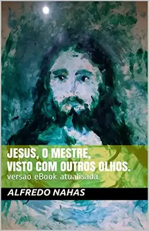 Jesus, o Mestre, visto com outros olhos.: versao e Book atualisada. – alfredo nahas