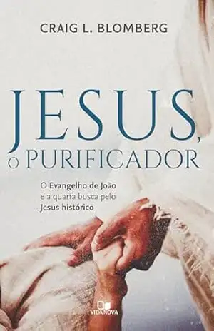 Jesus, o purificador: O Evangelho de João e a quarta busca pelo Jesus histórico – Craig Blomberg