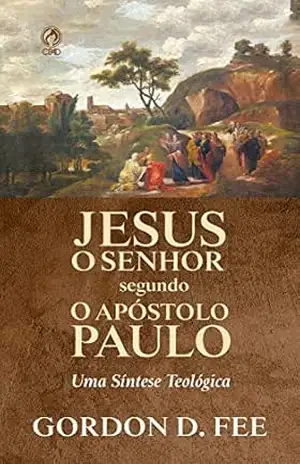 Jesus o Senhor Segundo o Apóstolo Paulo: Uma síntese teológica – Gordon Fee