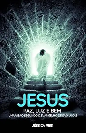 Jesus – Paz, Luz e Bem: Uma visão segundo o Evangelho de São Lucas – Jéssica Reis
