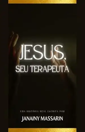 Jesus, Seu Terapeuta: Como a sabedoria de Cristo cura feridas emocionais, fortalece a mente e transforma vidas. – Janainy Massarin