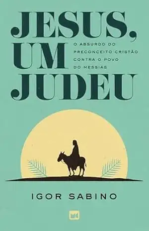 Jesus, um judeu: O absurdo do preconceito cristão contra o povo do Messias – Igor Sabino
