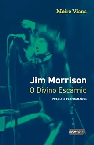 Jim Morrison: o divino escárnio – poesia e performance – Meire Viana