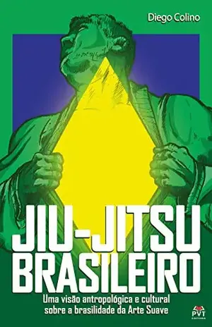 Jiu –Jitsu Brasileiro: Uma visão antropológica e cultural sobre a brasilidade da Arte Suave – Diego  Souto Maior Colino