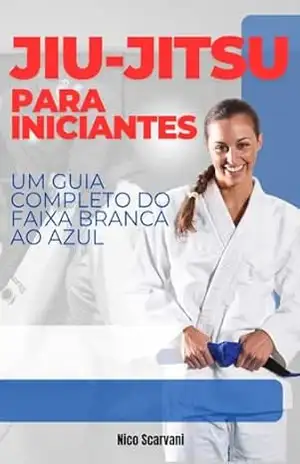 Jiu–Jitsu para Iniciantes: Um Guia Completo do Faixa Branca ao Azul – Nico Scarvani