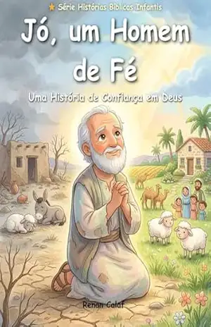 Jó – Um Homem de Paciência e Fé: História bíblica infantil sobre paciência e confiança em Deus – leitura fácil (Histórias Bíblicas Infantis Livro 30) - Renan Calaf