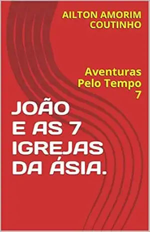 JOÃO E AS 7 IGREJAS DA ÁSIA.: Aventuras Pelo Tempo 7 – AILTON AMORIM COUTINHO