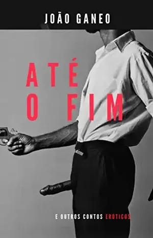 João Ganeo – Até o fim: Contos eróticos do mundo cão - João Ganeo