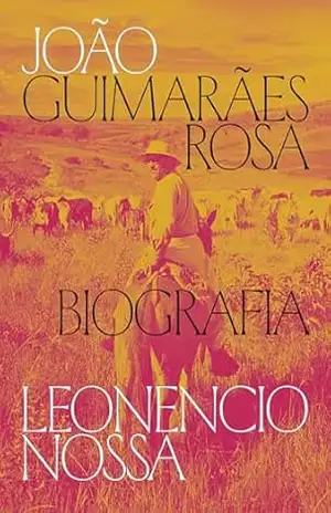João Guimarães Rosa: uma biografia - Leonencio Nossa