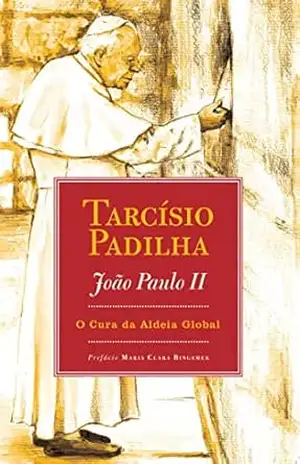 JOÃO PAULO II; O CURA DA ALDEIA GLOBAL – TARCÍSIO PADILHA