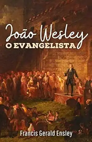 João Wesley o Evangelista (Metodismo Livro 3) - Francis Gerald Ensley
