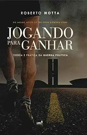 Jogando Para Ganhar: Teoria e Prática da Guerra Política – Roberto Motta