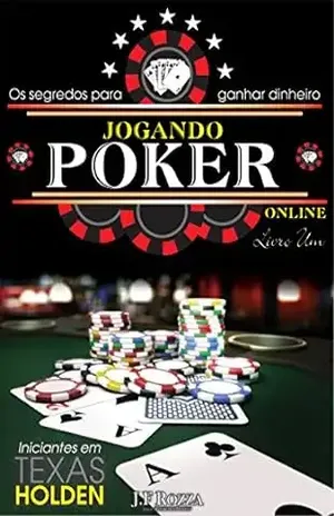 JOGANDO POKER ONLINE – LIVRO 1: OS SEGREDOS PARA GANHAR DINHEIRO ONLINE – J.F ROZZA