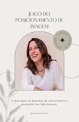 JOGO DO POSICIONAMENTO DE IMAGEM: O guia para se destacar da concorrência e aumentar seu faturamento. – CLÁUDIA  SOARES