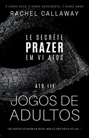 Jogos de Adultos: Prazer em VI Atos – Ato III (Le Secrète – Prazer em VI Atos Livro 3) - Rachel Callaway