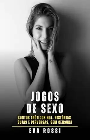 Jogos de Sexo: Contos Eróticos Hot. Histórias Sujas e Perversas, sem Censura – Eva Rossi