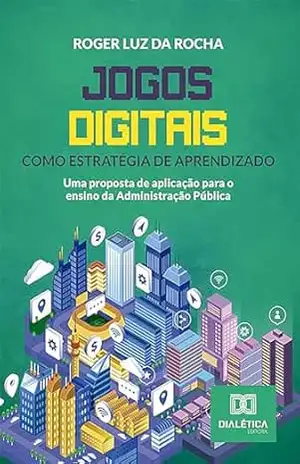Jogos digitais como estratégia de aprendizado: uma proposta de aplicação para o ensino da Administração Pública – Roger Luz da Rocha