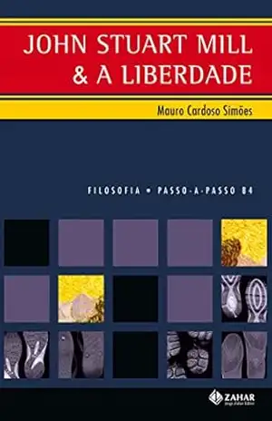 John Stuart Mill e a Liberdade – Coleção Passo–A–Passo Filosofia (PAP – Filosofia) – Mauro Cardoso Simões
