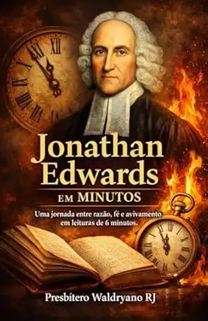 Jonathan Edwards em Minutos: Uma jornada entre razão, fé e avivamento em leituras de 6 minutos (Autores Cristãos) – Presbítero Waldryano RJ