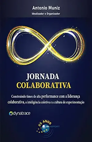 Jornada Colaborativa: Construindo times de alta performance com a liderança colaborativa, a inteligência coletiva e a cultura de experimentação – Antonio Muniz