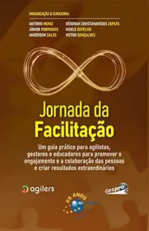 Jornada da Facilitação: um guia prático para agilistas, gestores e educadores para promover o engajamento e a colaboração das pessoas e criar resultados extraordinários. – Antonio Muniz