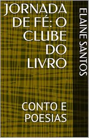 JORNADA DE FÉ: O CLUBE DO LIVRO: CONTO E POESIAS (O CLUBE DO LIVRO DE ELAINE SANTOS) – ELAINE SANTOS