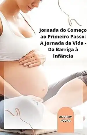 Jornada do Começo ao Primeiro Passo: A Jornada da Vida – Da Barriga à Infância – Andrew Rocha