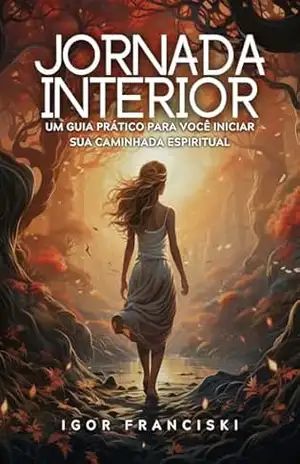 Jornada Interior: Um Guia Prático Para Você Iniciar Sua Caminhada Espiritual - Igor Franciski