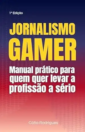Jornalismo Gamer: Manual Prático para Quem Quer Levar a Profissão a Sério – Catia Rodrigues