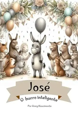 José, o burro inteligente (Lições da naturezaQueridos leitores, Com imensa alegria, apresento a vocês as histórias de “Luna, a lagarta que virou borboleta) – Anny  Nascimento