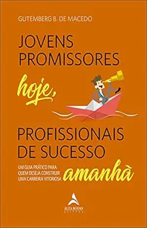 Jovens Promissores Hoje, Profissionais De Sucesso Amanhã: Um Guia Prático Para Quem Deseja Construir Uma Carreira Vitoriosa – Gutemberg B. de Macedo