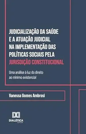 Judicialização da Saúde e a Atuação Judicial na Implementação das Políticas Sociais pela Jurisdição Constitucional: uma análise à luz do direito ao mínimo existencial – Vanessa Gomes Ambrosi