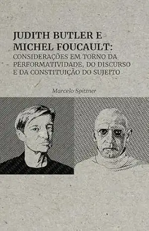 Judith Butler & Michel Foucault: Considerações em torno da Performatividade, do Discurso e da Constituição do Sujeito. – Marcelo Spitzner
