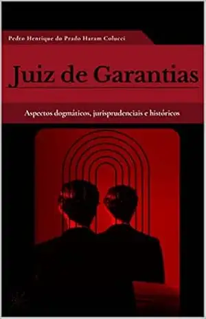 Juiz de Garantias: Aspectos dogmáticos, jurisprudenciais e históricos - Pedro Henrique Colucci