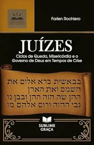 JUÍZES: Ciclos de Queda, Misericórdia e o Governo de Deus em Tempos de Crise (Comentários da Bíblia) – Farlen Rochiero